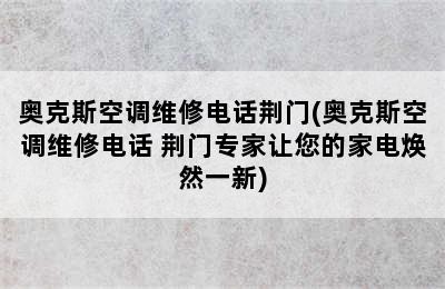 奥克斯空调维修电话荆门(奥克斯空调维修电话 荆门专家让您的家电焕然一新)